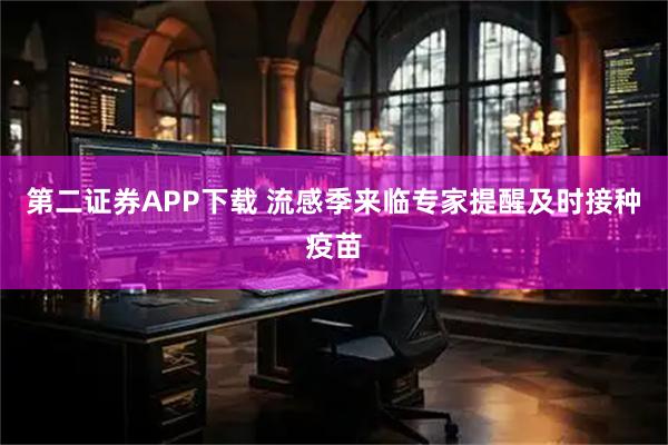 第二证券APP下载 流感季来临专家提醒及时接种疫苗
