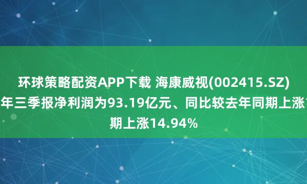 环球策略配资APP下载 海康威视(002415.SZ)：2025年三季报净利润为93.19亿元、同比较去年同期上涨14.94%