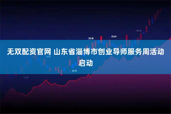 无双配资官网 山东省淄博市创业导师服务周活动启动
