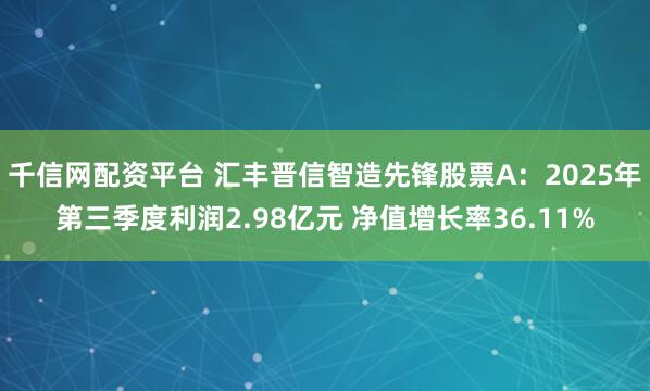 千信网配资平台 汇丰晋信智造先锋股票A：2025年第三季度利润2.98亿元 净值增长率36.11%