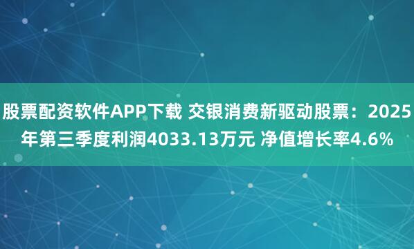 股票配资软件APP下载 交银消费新驱动股票：2025年第三季度利润4033.13万元 净值增长率4.6%