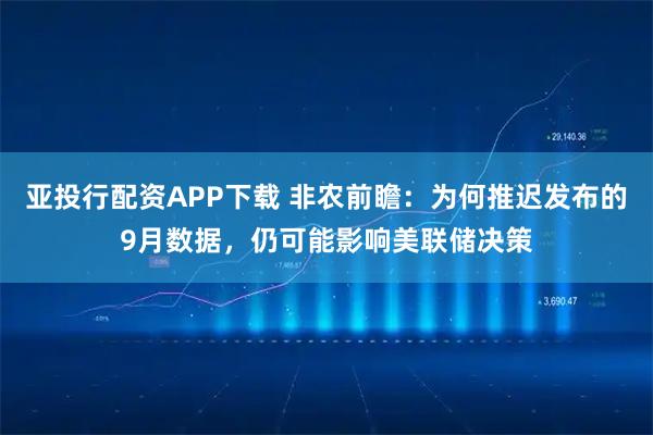亚投行配资APP下载 非农前瞻：为何推迟发布的9月数据，仍可能影响美联储决策