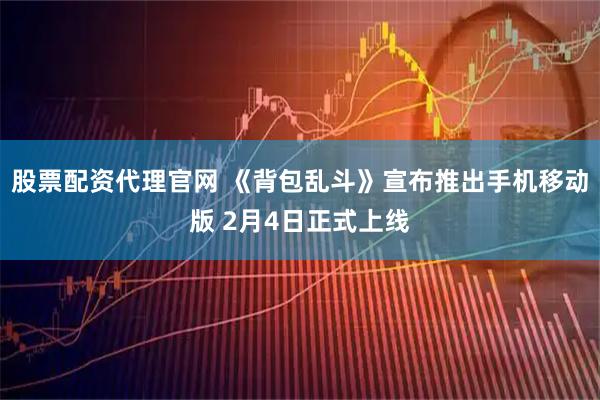 股票配资代理官网 《背包乱斗》宣布推出手机移动版 2月4日正式上线