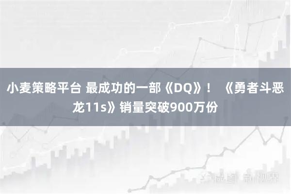 小麦策略平台 最成功的一部《DQ》！ 《勇者斗恶龙11s》销量突破900万份