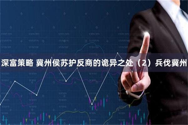 深富策略 冀州侯苏护反商的诡异之处（2）兵伐冀州