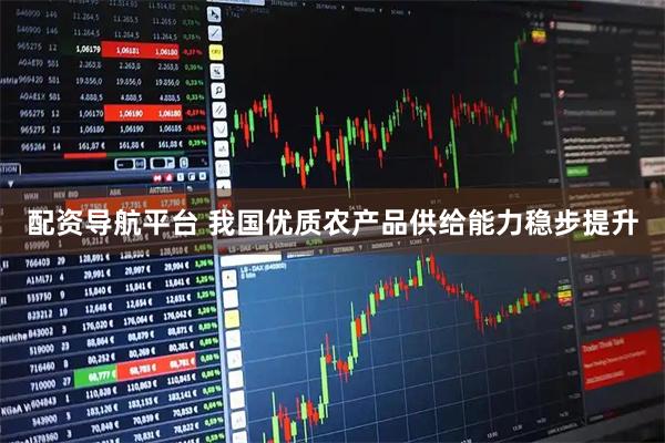 配资导航平台 我国优质农产品供给能力稳步提升