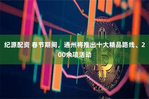 纪源配资 春节期间，通州将推出十大精品路线、200余项活动