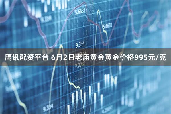 鹰讯配资平台 6月2日老庙黄金黄金价格995元/克