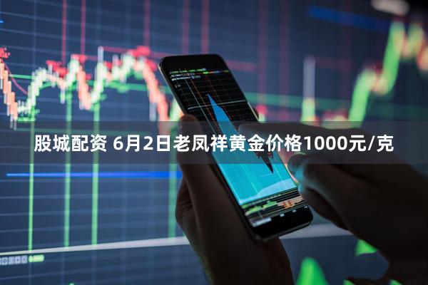 股城配资 6月2日老凤祥黄金价格1000元/克