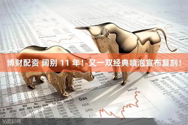 博财配资 阔别 11 年！又一双经典喷泡宣布复刻！