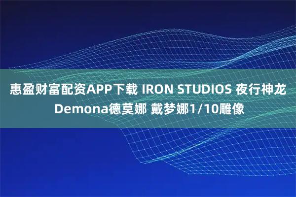 惠盈财富配资APP下载 IRON STUDIOS 夜行神龙 Demona德莫娜 戴梦娜1/10雕像
